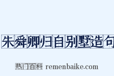 朱舜卿归自别墅造句是什么意思的图片